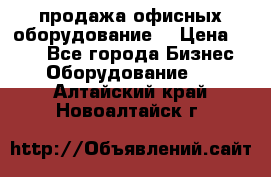 продажа офисных оборудование  › Цена ­ 250 - Все города Бизнес » Оборудование   . Алтайский край,Новоалтайск г.